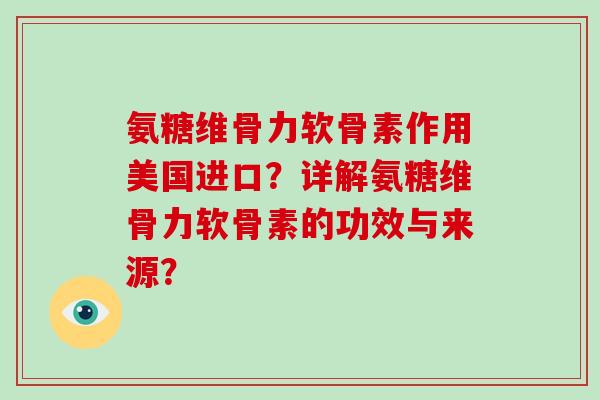 氨糖维骨力软骨素作用美国进口?详解氨糖维骨力软骨素的功效与来源? 氨糖维骨力软骨素作用美国进口?详解氨糖维骨力软骨素的功效与来源?