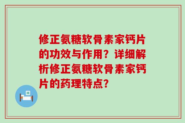 修正氨糖软骨素家钙片的功效与作用？详细解析修正氨糖软骨素家钙片的药理特点？