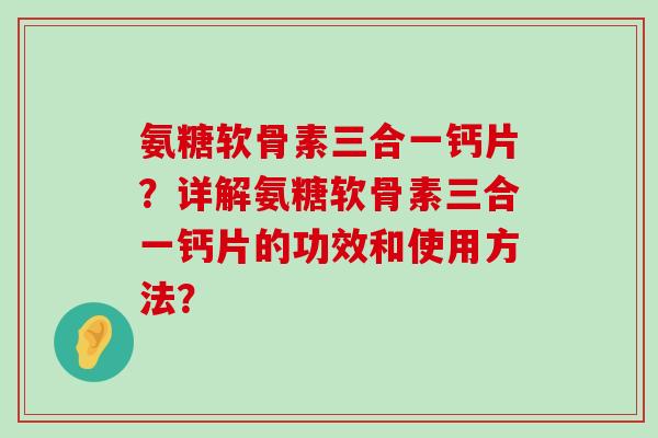 氨糖软骨素三合一钙片?详解氨糖软骨素三合一钙片的功效和使用方法? 氨糖软骨素三合一钙片?详解氨糖软骨素三合一钙片的功效和使用方法?