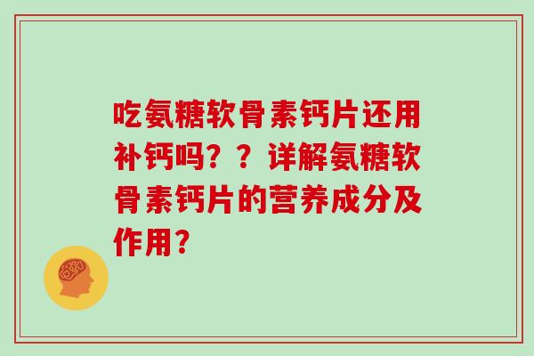 吃氨糖软骨素钙片还用补钙吗??详解氨糖软骨素钙片的营养成分及作用? 吃氨糖软骨素钙片还用补钙吗??详解氨糖软骨素钙片的营养成分及作用?
