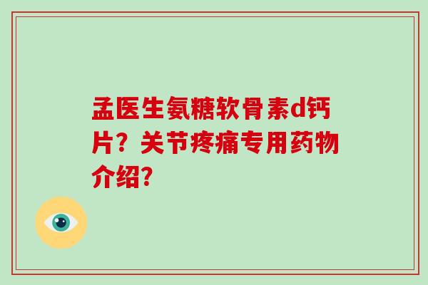 孟医生氨糖软骨素d钙片?关节专用介绍? 孟医生氨糖软骨素d钙片?关节专用介绍?
