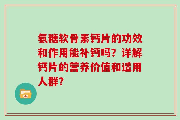 氨糖软骨素钙片的功效和作用能补钙吗？详解钙片的营养价值和适用人群？