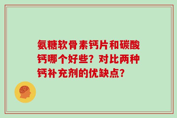 氨糖软骨素钙片和碳酸钙哪个好些？对比两种钙补充剂的优缺点？