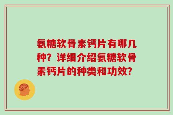 氨糖软骨素钙片有哪几种?详细介绍氨糖软骨素钙片的种类和功效? 氨糖软骨素钙片有哪几种?详细介绍氨糖软骨素钙片的种类和功效?