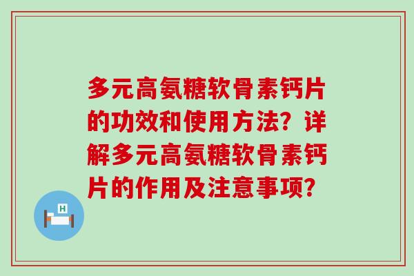 多元高氨糖软骨素钙片的功效和使用方法?详解多元高氨糖软骨素钙片的作用及注意事项? 多元高氨糖软骨素钙片的功效和使用方法?详解多元高氨糖软骨素钙片的作用及注意事项?