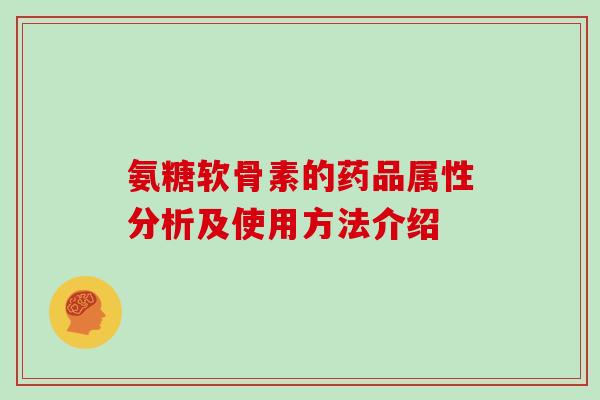 氨糖软骨素的药品属性分析及使用方法介绍 氨糖软骨素的药品属性分析及使用方法介绍