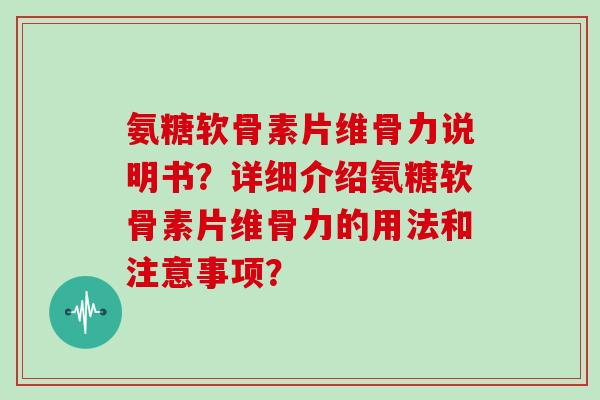 氨糖软骨素片维骨力说明书?详细介绍氨糖软骨素片维骨力的用法和注意事项? 氨糖软骨素片维骨力说明书?详细介绍氨糖软骨素片维骨力的用法和注意事项?