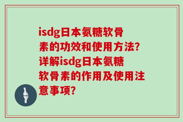 isdg日本氨糖软骨素的功效和使用方法？详解isdg日本氨糖软骨素的作用及使用注意事项？