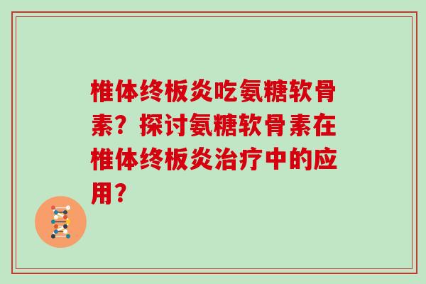 椎体终板炎吃氨糖软骨素？探讨氨糖软骨素在椎体终板炎中的应用？
