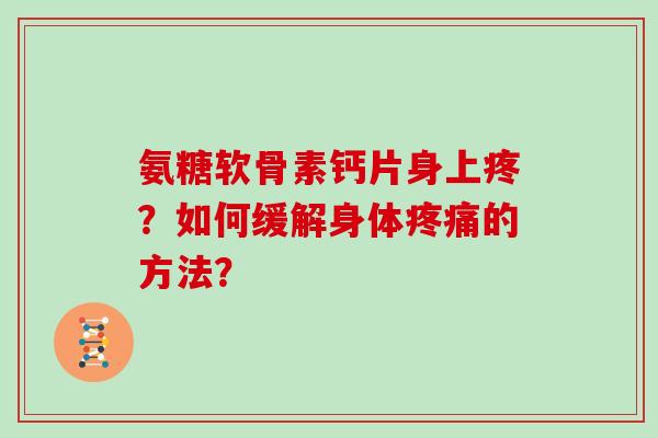 氨糖软骨素钙片身上疼?如何缓解身体的方法? 氨糖软骨素钙片身上疼?如何缓解身体的方法?