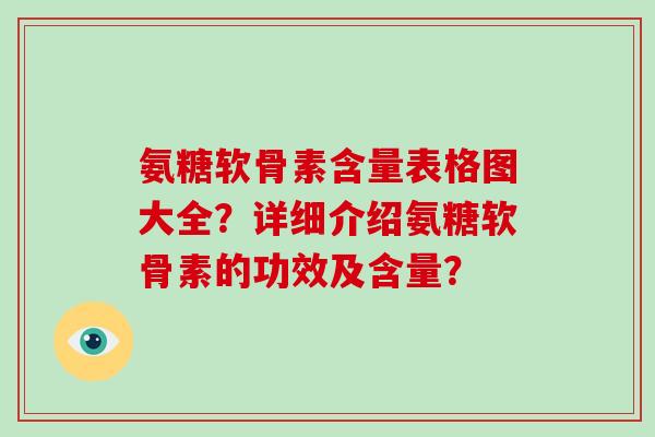 氨糖软骨素含量表格图大全?详细介绍氨糖软骨素的功效及含量? 氨糖软骨素含量表格图大全?详细介绍氨糖软骨素的功效及含量?