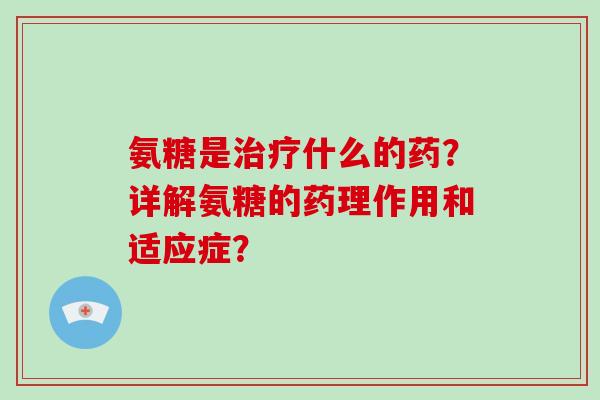 氨糖是什么的药？详解氨糖的药理作用和适应症？