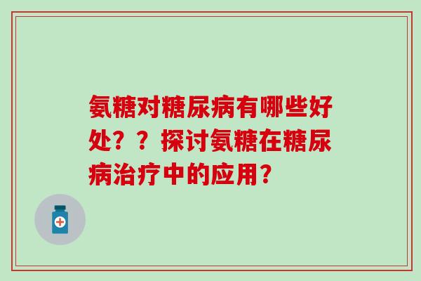 氨糖对有哪些好处？？探讨氨糖在中的应用？