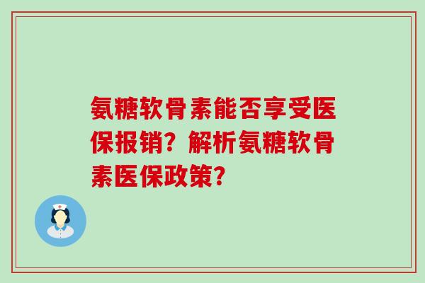 氨糖软骨素能否享受医保报销?解析氨糖软骨素医保政策? 氨糖软骨素能否享受医保报销?解析氨糖软骨素医保政策?