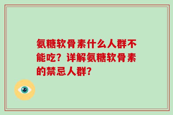 氨糖软骨素什么人群不能吃？详解氨糖软骨素的禁忌人群？