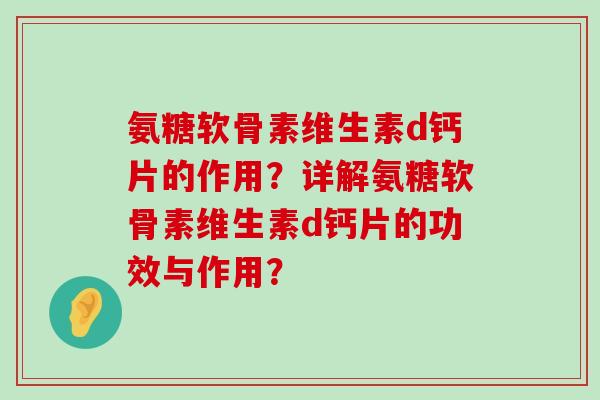氨糖软骨素维生素d钙片的作用？详解氨糖软骨素维生素d钙片的功效与作用？