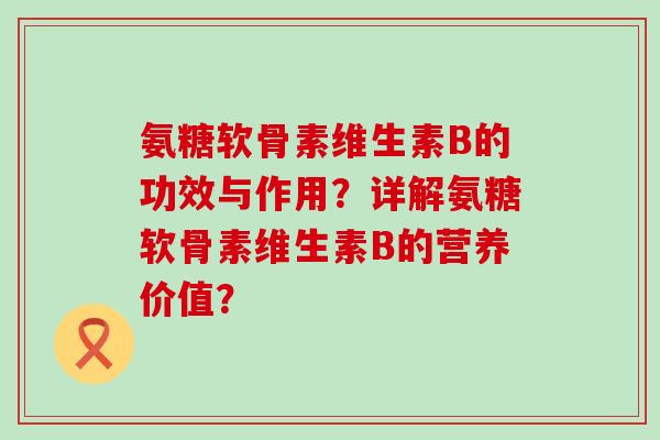 氨糖软骨素维生素B的功效与作用？详解氨糖软骨素维生素B的营养价值？