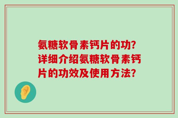 氨糖软骨素钙片的功？详细介绍氨糖软骨素钙片的功效及使用方法？