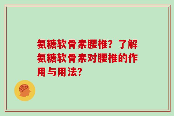 氨糖软骨素腰椎?了解氨糖软骨素对腰椎的作用与用法? 氨糖软骨素腰椎?了解氨糖软骨素对腰椎的作用与用法?