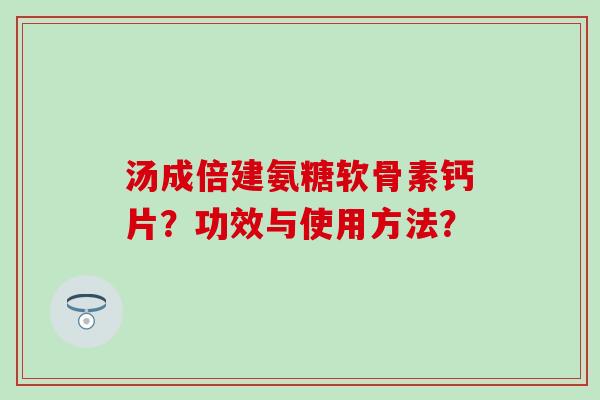 汤成倍建氨糖软骨素钙片?功效与使用方法? 汤成倍建氨糖软骨素钙片?功效与使用方法?