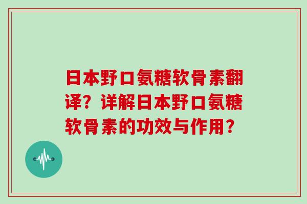 日本野口氨糖软骨素翻译?详解日本野口氨糖软骨素的功效与作用? 日本野口氨糖软骨素翻译?详解日本野口氨糖软骨素的功效与作用?