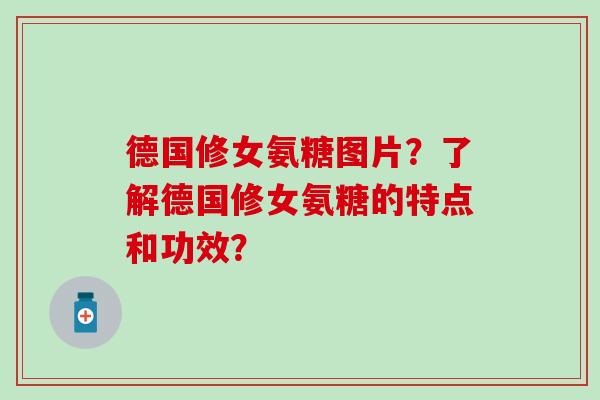 德国修女氨糖图片?了解德国修女氨糖的特点和功效? 德国修女氨糖图片?了解德国修女氨糖的特点和功效?