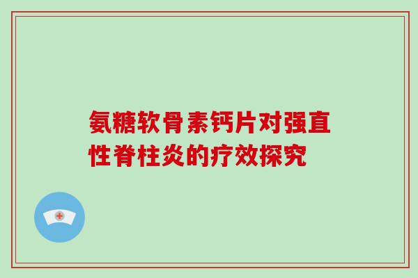 氨糖软骨素钙片对强的疗效探究