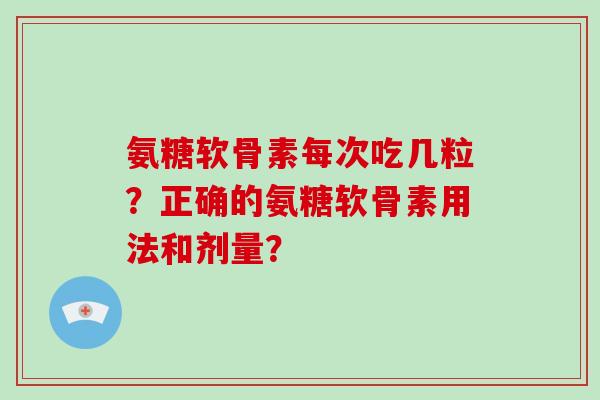 氨糖软骨素每次吃几粒？正确的氨糖软骨素用法和剂量？