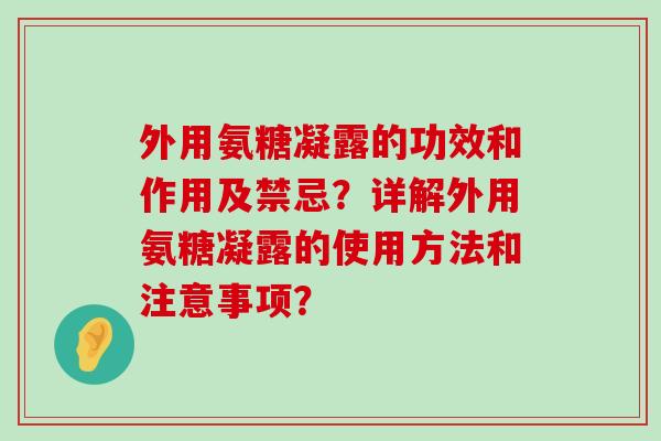 外用氨糖凝露的功效和作用及禁忌?详解外用氨糖凝露的使用方法和注意事项? 外用氨糖凝露的功效和作用及禁忌?详解外用氨糖凝露的使用方法和注意事项?