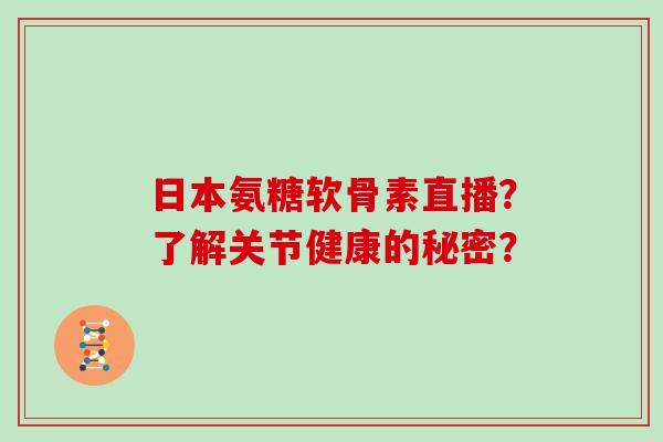 日本氨糖软骨素直播？了解关节健康的秘密？