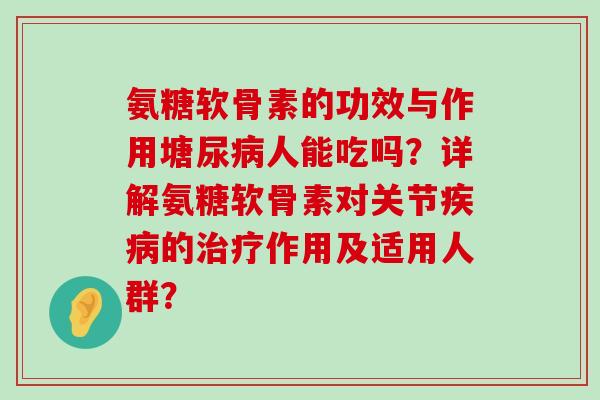 氨糖软骨素的功效与作用塘尿人能吃吗?详解氨糖软骨素对关节的作用及适用人群? 氨糖软骨素的功效与作用塘尿人能吃吗?详解氨糖软骨素对关节的作用及适用人群?