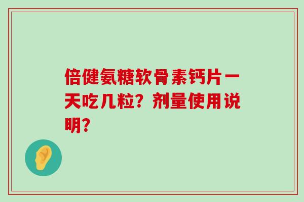 倍健氨糖软骨素钙片一天吃几粒？剂量使用说明？
