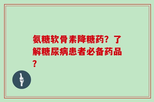 氨糖软骨素降糖药？了解患者必备药品？