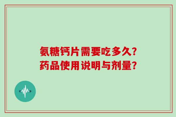 氨糖钙片需要吃多久？药品使用说明与剂量？