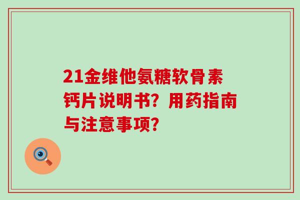 21金维他氨糖软骨素钙片说明书?用药指南与注意事项? 21金维他氨糖软骨素钙片说明书?用药指南与注意事项?