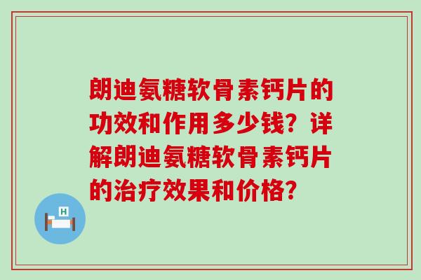 朗迪氨糖软骨素钙片的功效和作用多少钱?详解朗迪氨糖软骨素钙片的效果和价格? 朗迪氨糖软骨素钙片的功效和作用多少钱?详解朗迪氨糖软骨素钙片的效果和价格?