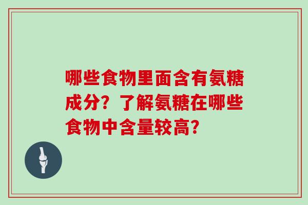 哪些食物里面含有氨糖成分？了解氨糖在哪些食物中含量较高？