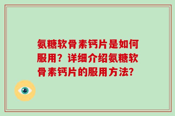氨糖软骨素钙片是如何服用?详细介绍氨糖软骨素钙片的服用方法? 氨糖软骨素钙片是如何服用?详细介绍氨糖软骨素钙片的服用方法?