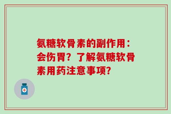 氨糖软骨素的副作用:会伤胃?了解氨糖软骨素用药注意事项? 氨糖软骨素的副作用:会伤胃?了解氨糖软骨素用药注意事项?