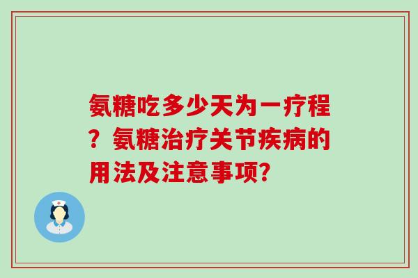 氨糖吃多少天为一疗程？氨糖关节的用法及注意事项？