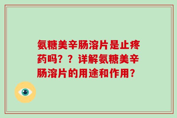 氨糖美辛肠溶片是止疼药吗??详解氨糖美辛肠溶片的用途和作用? 氨糖美辛肠溶片是止疼药吗??详解氨糖美辛肠溶片的用途和作用?