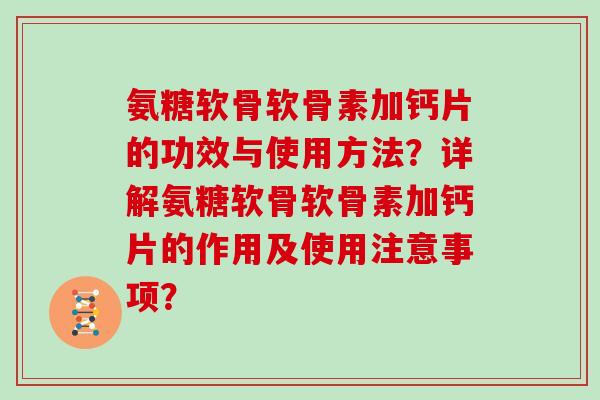 氨糖软骨软骨素加钙片的功效与使用方法？详解氨糖软骨软骨素加钙片的作用及使用注意事项？