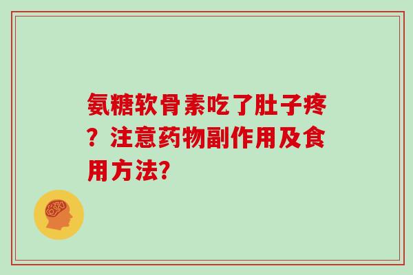 氨糖软骨素吃了肚子疼?注意副作用及食用方法? 氨糖软骨素吃了肚子疼?注意副作用及食用方法?