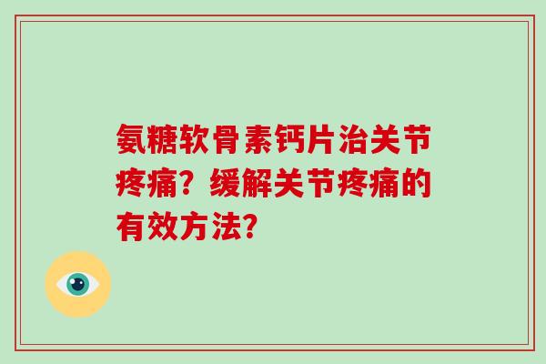氨糖软骨素钙片关节？缓解关节的有效方法？
