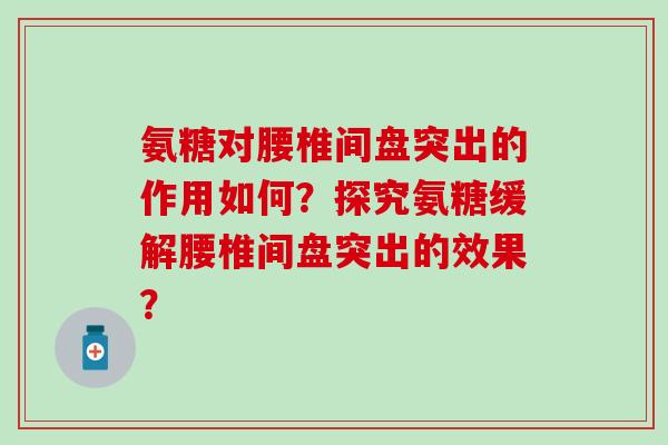 氨糖对腰椎间盘突出的作用如何?探究氨糖缓解腰椎间盘突出的效果? 氨糖对腰椎间盘突出的作用如何?探究氨糖缓解腰椎间盘突出的效果?