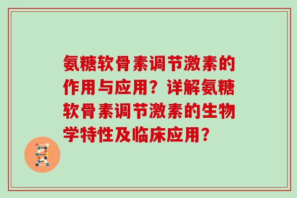 氨糖软骨素调节激素的作用与应用？详解氨糖软骨素调节激素的生物学特性及临床应用？