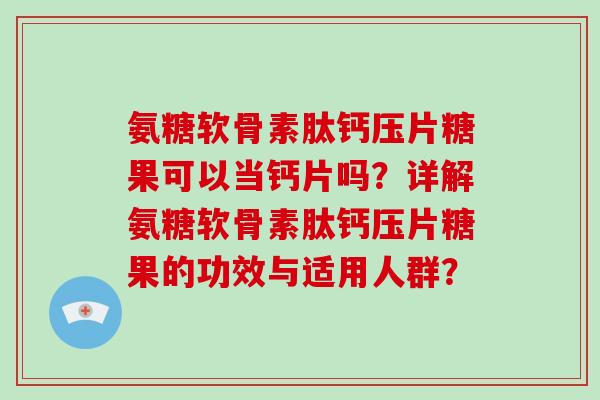 氨糖软骨素肽钙压片糖果可以当钙片吗?详解氨糖软骨素肽钙压片糖果的功效与适用人群? 氨糖软骨素肽钙压片糖果可以当钙片吗?详解氨糖软骨素肽钙压片糖果的功效与适用人群?