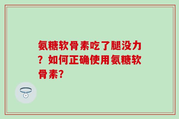 氨糖软骨素吃了腿没力？如何正确使用氨糖软骨素？