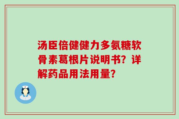 汤臣倍健健力多氨糖软骨素葛根片说明书?详解药品用法用量? 汤臣倍健健力多氨糖软骨素葛根片说明书?详解药品用法用量?