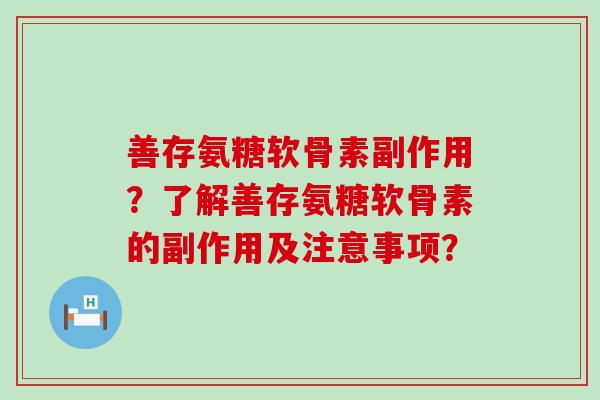 善存氨糖软骨素副作用?了解善存氨糖软骨素的副作用及注意事项? 善存氨糖软骨素副作用?了解善存氨糖软骨素的副作用及注意事项?